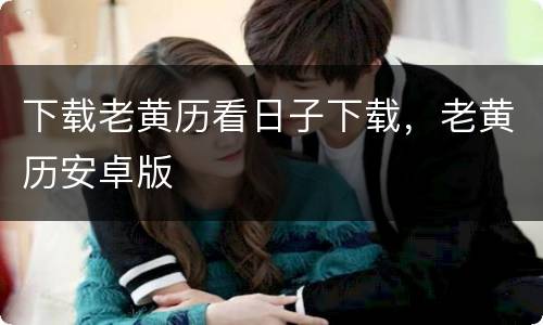 下载老黄历看日子下载，老黄历安卓版
