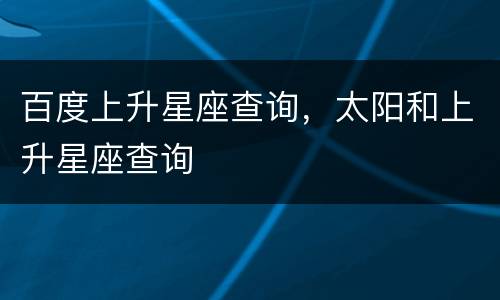 百度上升星座查询，太阳和上升星座查询
