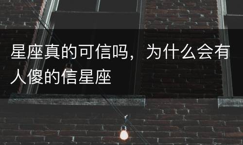星座真的可信吗，为什么会有人傻的信星座
