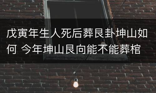 戊寅年生人死后葬艮卦坤山如何 今年坤山艮向能不能葬棺