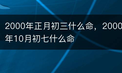 2000年正月初三什么命，2000年10月初七什么命