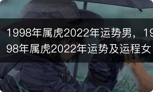 1998年属虎2022年运势男，1998年属虎2022年运势及运程女性