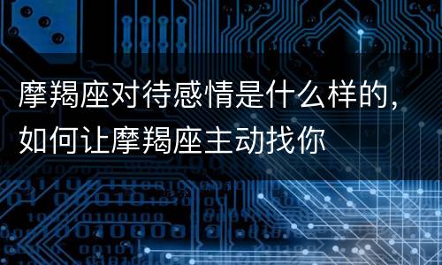 摩羯座对待感情是什么样的，如何让摩羯座主动找你
