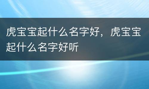 虎宝宝起什么名字好，虎宝宝起什么名字好听