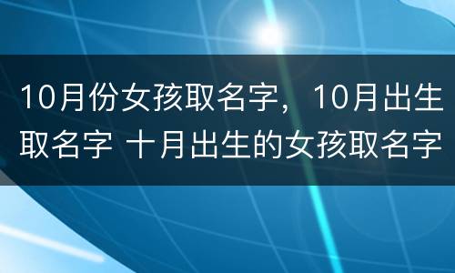 10月份女孩取名字，10月出生取名字 十月出生的女孩取名字