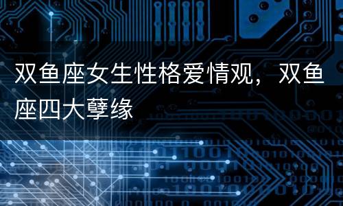 双鱼座女生性格爱情观，双鱼座四大孽缘
