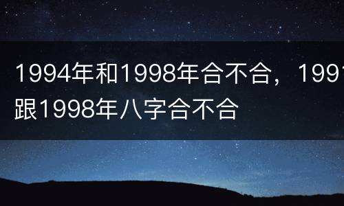1994年和1998年合不合，1991跟1998年八字合不合