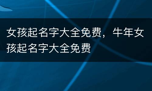 女孩起名字大全免费，牛年女孩起名字大全免费
