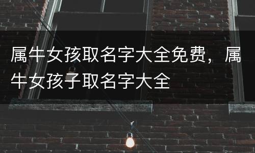 属牛女孩取名字大全免费，属牛女孩子取名字大全