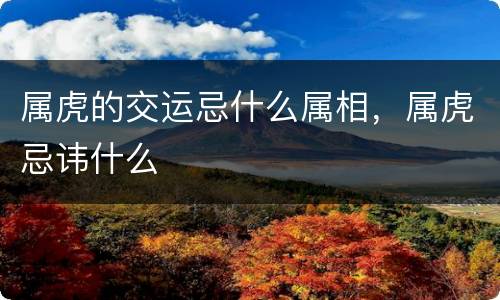 属虎的交运忌什么属相，属虎忌讳什么