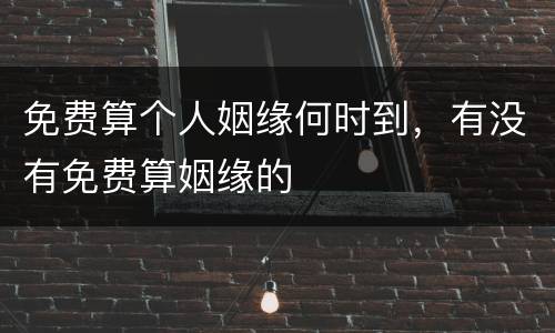 免费算个人姻缘何时到，有没有免费算姻缘的