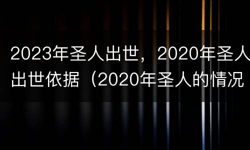 2023年圣人出世，2020年圣人出世依据（2020年圣人的情况）