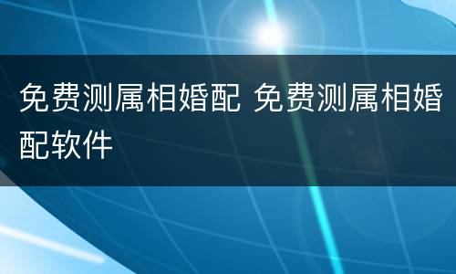 免费测属相婚配 免费测属相婚配软件