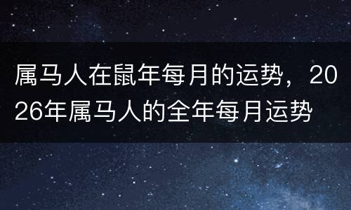 属马人在鼠年每月的运势，2026年属马人的全年每月运势