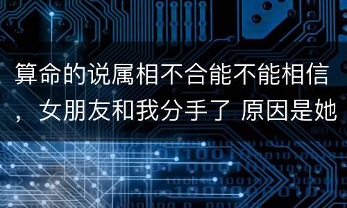 算命的说属相不合能不能相信，女朋友和我分手了 原因是她家里的亲戚算命