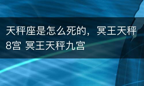 天秤座是怎么死的，冥王天秤8宫 冥王天秤九宫