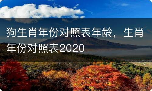 狗生肖年份对照表年龄，生肖年份对照表2020