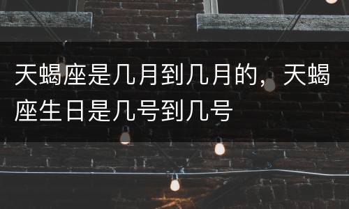 天蝎座是几月到几月的，天蝎座生日是几号到几号