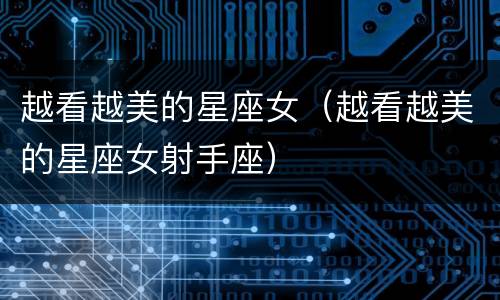 越看越美的星座女（越看越美的星座女射手座）
