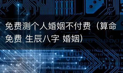 免费测个人婚姻不付费（算命免费 生辰八字 婚姻）