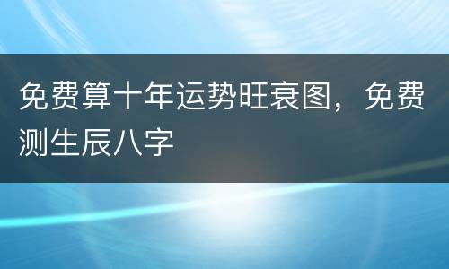 免费算十年运势旺衰图，免费测生辰八字