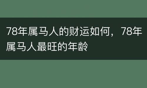 78年属马人的财运如何，78年属马人最旺的年龄
