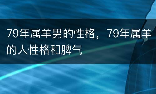 79年属羊男的性格，79年属羊的人性格和脾气