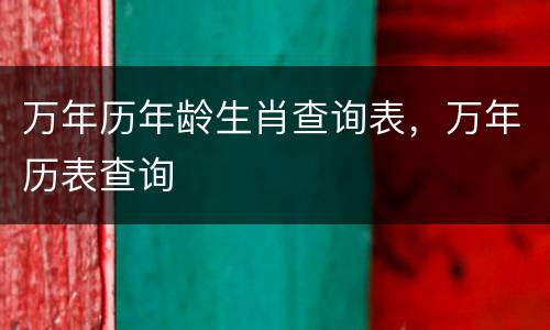 万年历年龄生肖查询表，万年历表查询
