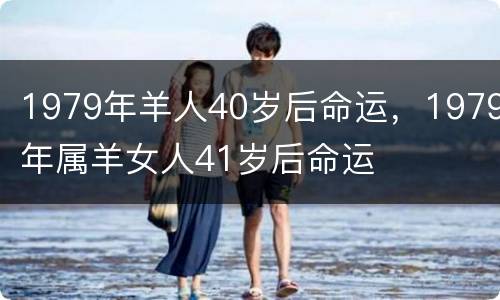 1979年羊人40岁后命运，1979年属羊女人41岁后命运