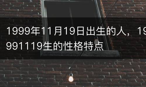 1999年11月19日出生的人，19991119生的性格特点