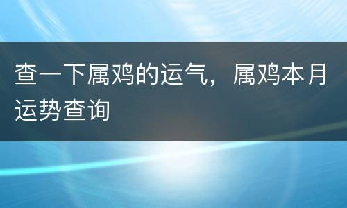 查一下属鸡的运气，属鸡本月运势查询