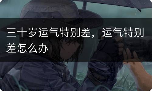 三十岁运气特别差，运气特别差怎么办
