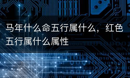 马年什么命五行属什么，红色五行属什么属性