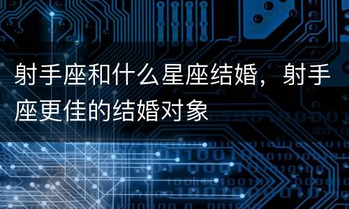 射手座和什么星座结婚，射手座更佳的结婚对象