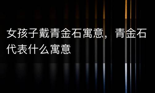 女孩子戴青金石寓意，青金石代表什么寓意