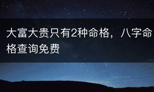 大富大贵只有2种命格，八字命格查询免费