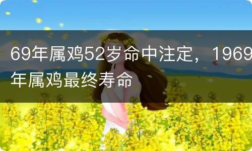 69年属鸡52岁命中注定，1969年属鸡最终寿命