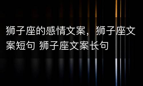 狮子座的感情文案，狮子座文案短句 狮子座文案长句