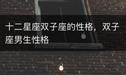 十二星座双子座的性格，双子座男生性格