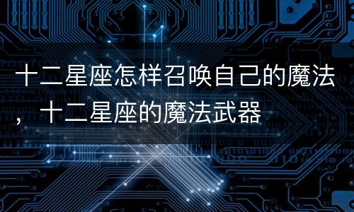 十二星座怎样召唤自己的魔法，十二星座的魔法武器