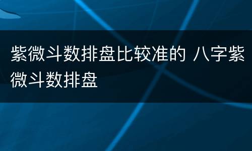 紫微斗数排盘比较准的 八字紫微斗数排盘