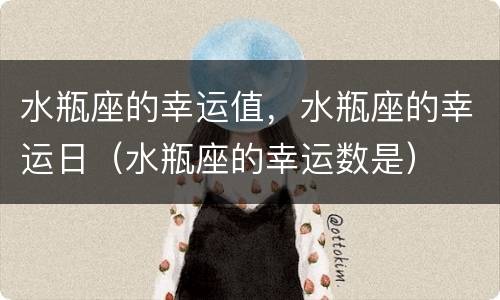 水瓶座的幸运值，水瓶座的幸运日（水瓶座的幸运数是）