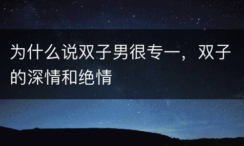 为什么说双子男很专一，双子的深情和绝情