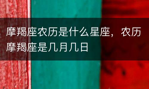 摩羯座农历是什么星座，农历摩羯座是几月几日