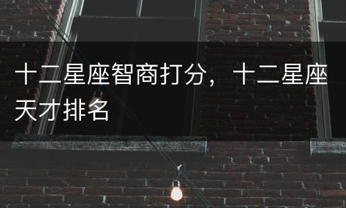 十二星座智商打分，十二星座天才排名