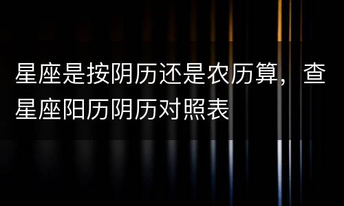 星座是按阴历还是农历算，查星座阳历阴历对照表