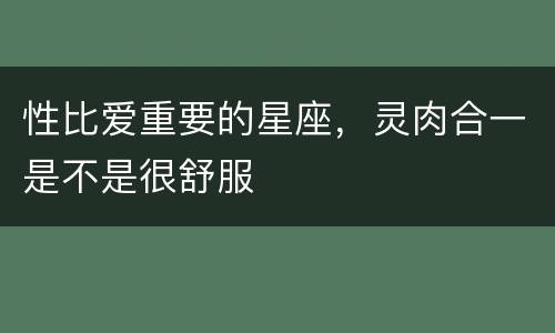 性比爱重要的星座，灵肉合一是不是很舒服
