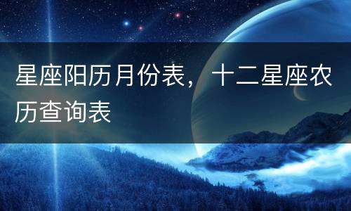 星座阳历月份表，十二星座农历查询表