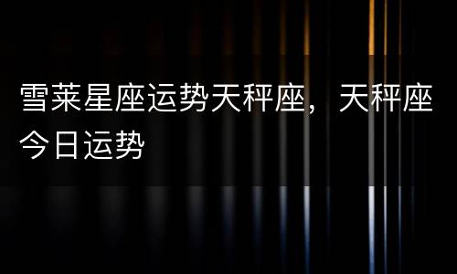 雪莱星座运势天秤座，天秤座今日运势