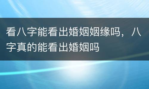 看八字能看出婚姻姻缘吗，八字真的能看出婚姻吗